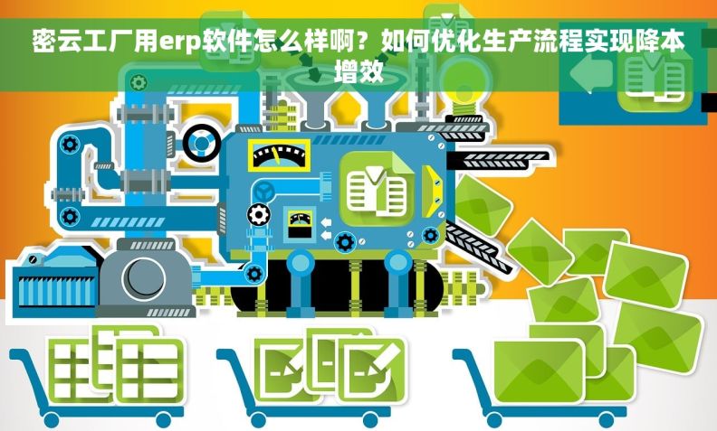 密云工厂用erp软件怎么样啊?如何优化生产流程实现降本增效 密云工厂用erp软件怎么样啊?如何优化生产流程实现降本增效