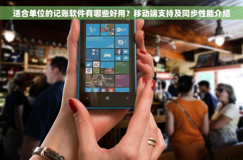 适合单位的记账软件有哪些好用？移动端支持及同步性能介绍