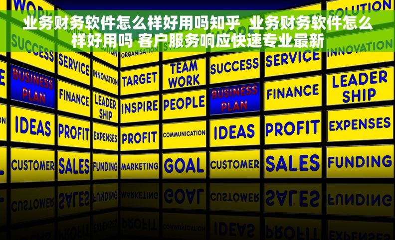 业务财务软件怎么样好用吗知乎  业务财务软件怎么样好用吗 客户服务响应快速专业最新