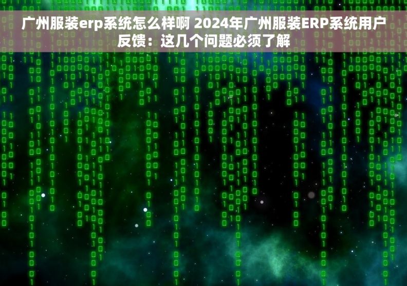 广州服装erp系统怎么样啊 2024年广州服装ERP系统用户反馈：这几个问题必须了解