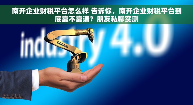 南开企业财税平台怎么样 告诉你，南开企业财税平台到底靠不靠谱？朋友私聊实测