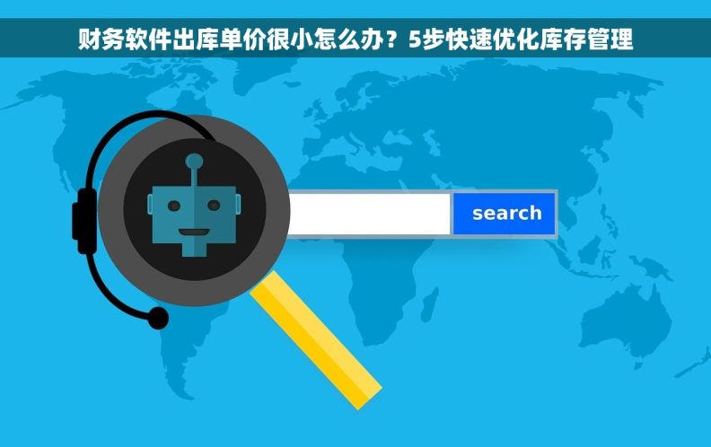 财务软件出库单价很小怎么办？5步快速优化库存管理