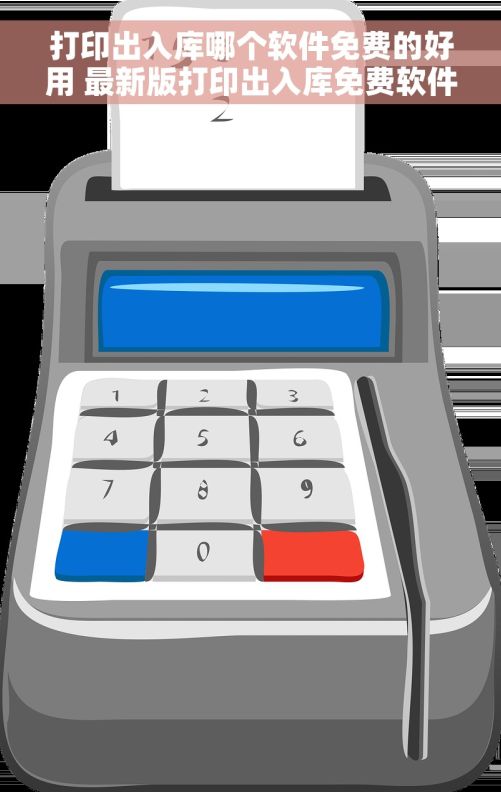 打印出入库哪个软件免费的好用 最新版打印出入库免费软件，轻松实现高效办公
