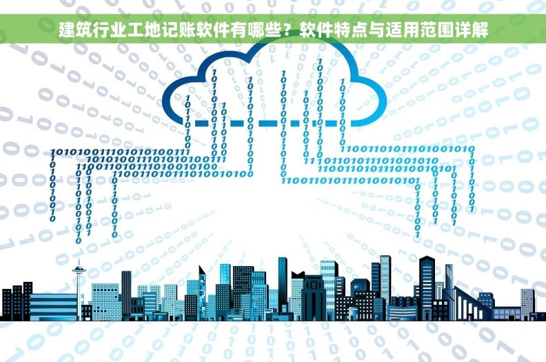 建筑行业工地记账软件有哪些？软件特点与适用范围详解