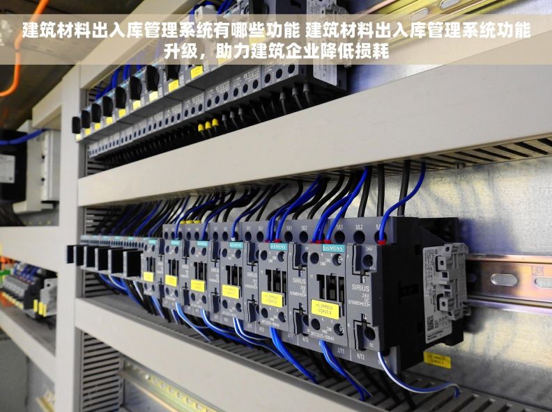 建筑材料出入库管理系统有哪些功能 建筑材料出入库管理系统功能升级，助力建筑企业降低损耗