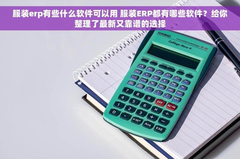 服装erp有些什么软件可以用 服装ERP都有哪些软件？给你整理了最新又靠谱的选择