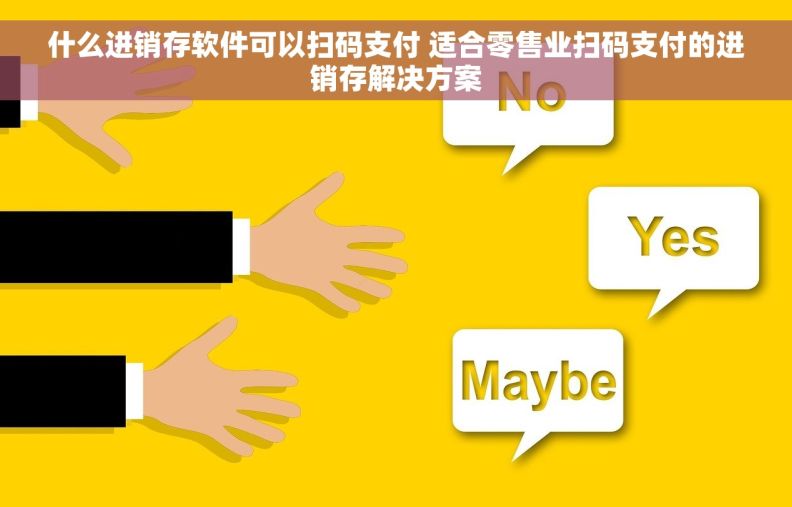 什么进销存软件可以扫码支付 适合零售业扫码支付的进销存解决方案