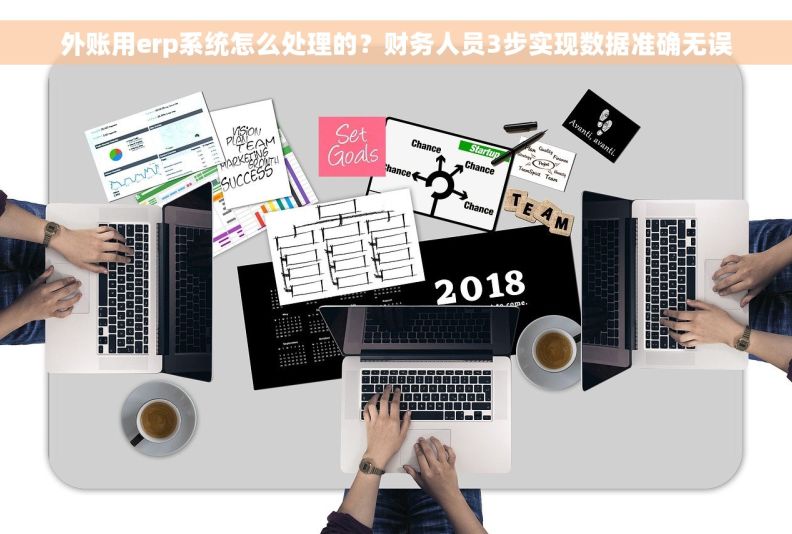 外账用erp系统怎么处理的?财务人员3步实现数据准确无误 外账用erp系统怎么处理的?财务人员3步实现数据准确无误