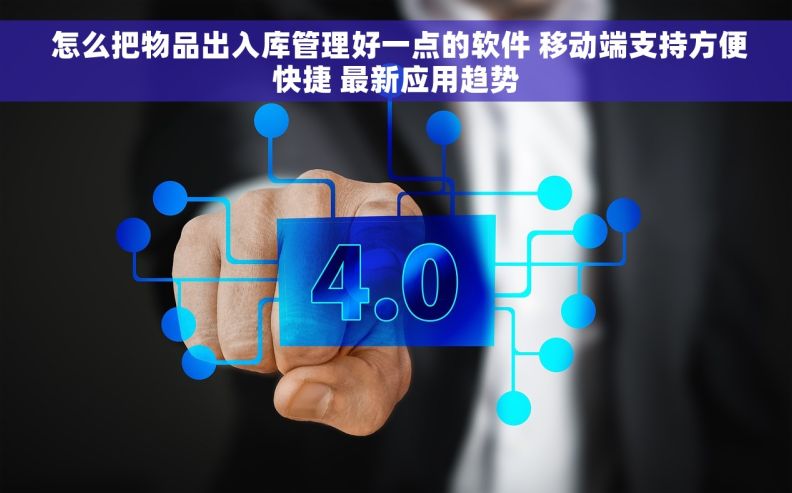  怎么把物品出入库管理好一点的软件 移动端支持方便快捷 最新应用趋势