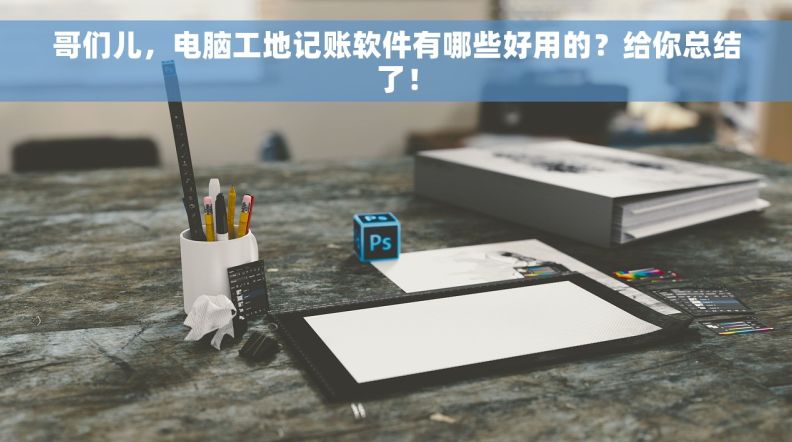 哥们儿,电脑工地记账软件有哪些好用的?给你总结了! 哥们儿,电脑工地记账软件有哪些好用的?给你总结了!