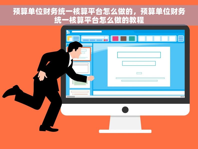 预算单位财务统一核算平台怎么做的，预算单位财务统一核算平台怎么做的教程