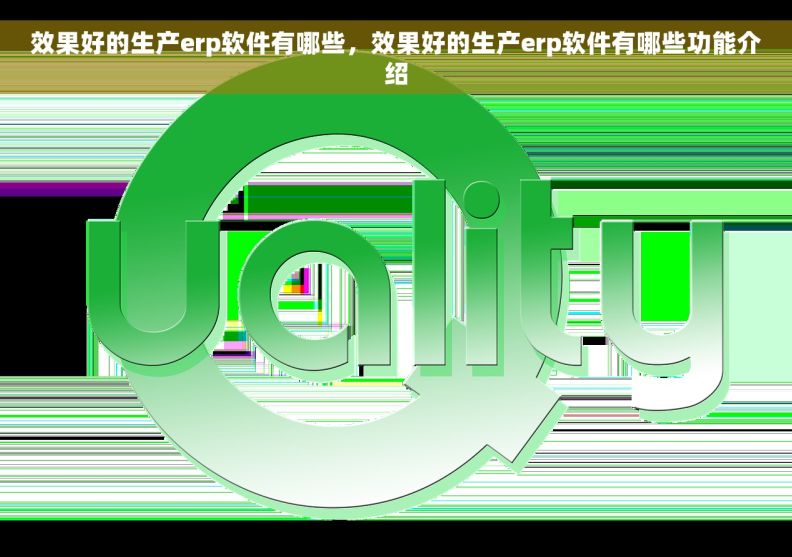 效果好的生产erp软件有哪些，效果好的生产erp软件有哪些功能介绍