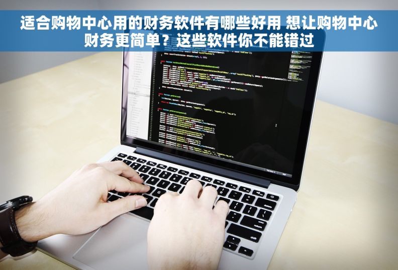 适合购物中心用的财务软件有哪些好用 想让购物中心财务更简单？这些软件你不能错过