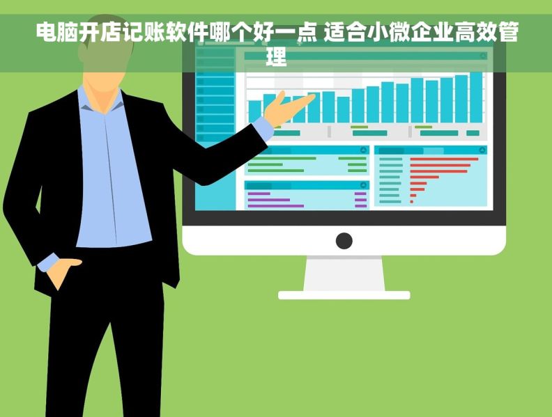 电脑开店记账软件哪个好一点 适合小微企业高效管理