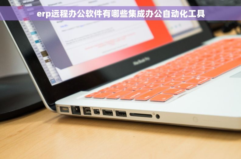 erp远程办公软件有哪些集成办公自动化工具