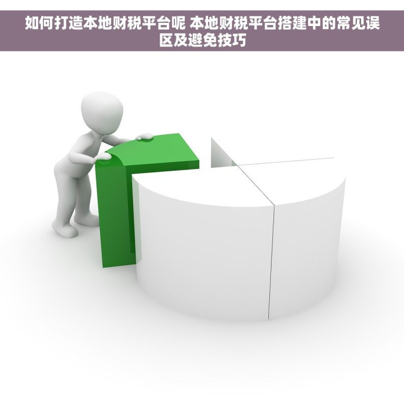 如何打造本地财税平台呢 本地财税平台搭建中的常见误区及避免技巧