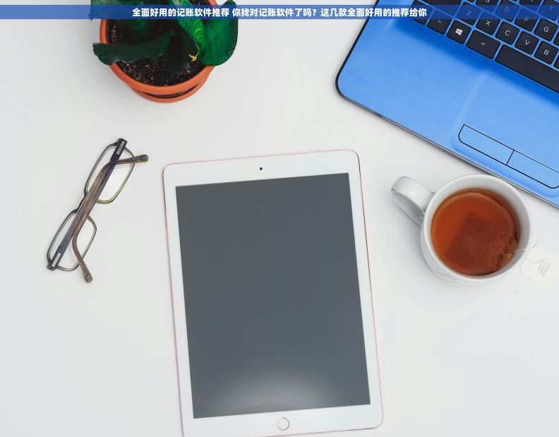 全面好用的记账软件推荐 你找对记账软件了吗?这几款全面好用的推荐给你 全面好用的记账软件推荐 你找对记账软件了吗?这几款全面好用的推荐给你