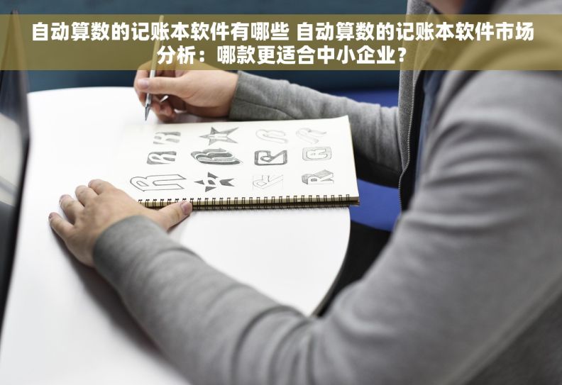 自动算数的记账本软件有哪些 自动算数的记账本软件市场分析：哪款更适合中小企业？