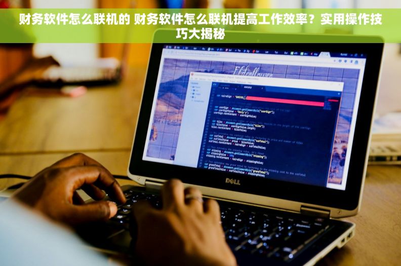 财务软件怎么联机的 财务软件怎么联机提高工作效率？实用操作技巧大揭秘