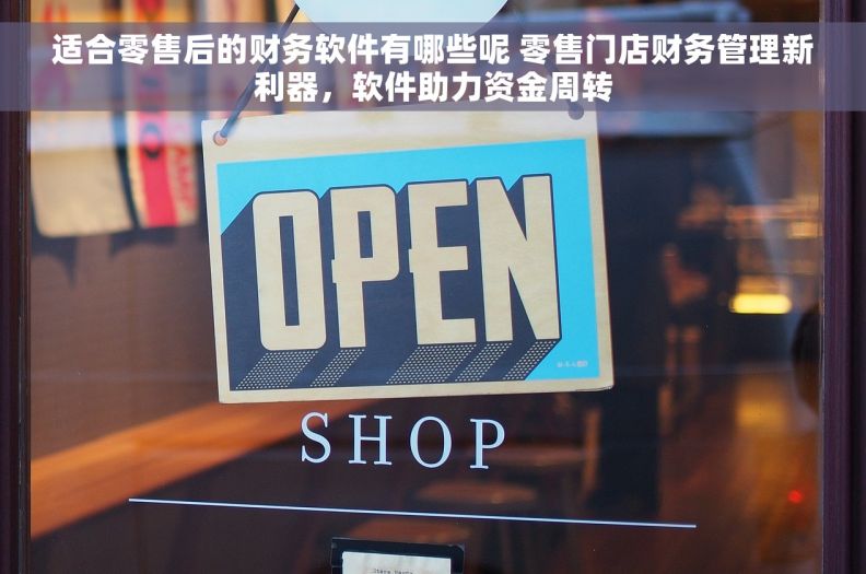 适合零售后的财务软件有哪些呢 零售门店财务管理新利器，软件助力资金周转