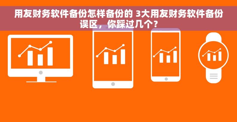 用友财务软件备份怎样备份的 3大用友财务软件备份误区，你踩过几个？