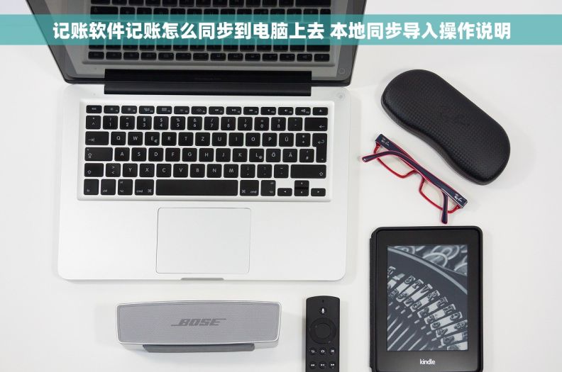 记账软件记账怎么同步到电脑上去 本地同步导入操作说明