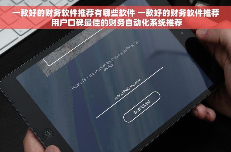 一款好的财务软件推荐有哪些软件 一款好的财务软件推荐 用户口碑最佳的财务自动化系统推荐