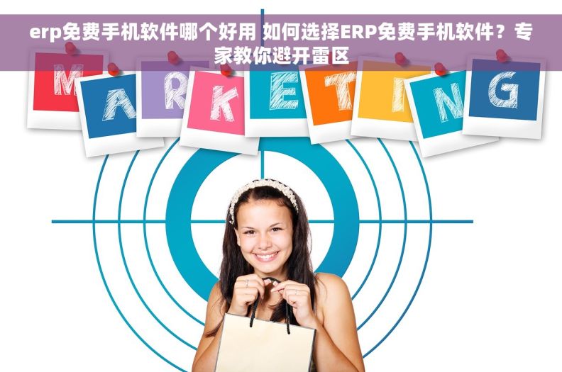 erp免费手机软件哪个好用 如何选择ERP免费手机软件?专家教你避开雷区 erp免费手机软件哪个好用 如何选择ERP免费手机软件?专家教你避开雷区