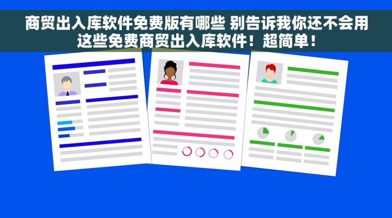 商贸出入库软件免费版有哪些 别告诉我你还不会用这些免费商贸出入库软件！超简单！
