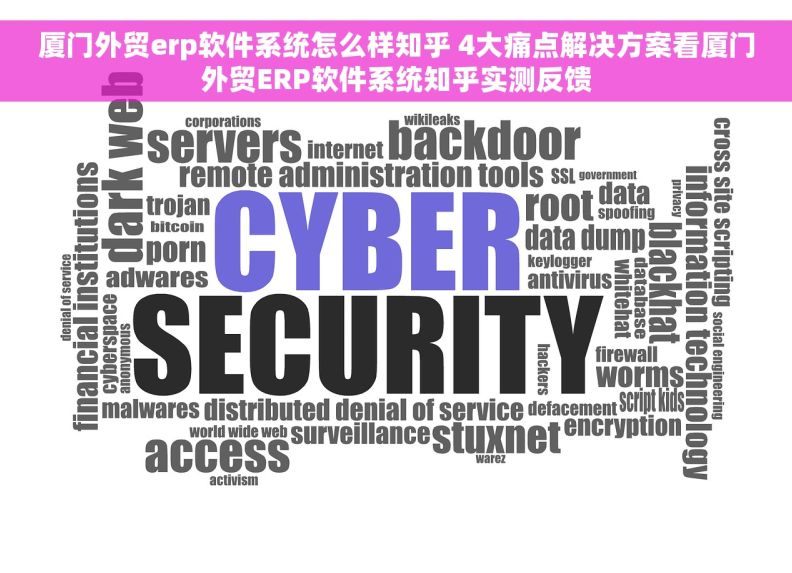 厦门外贸erp软件系统怎么样知乎 4大痛点解决方案看厦门外贸ERP软件系统知乎实测反馈