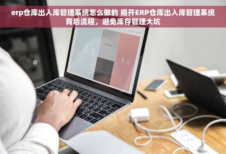 erp仓库出入库管理系统怎么做的 揭开ERP仓库出入库管理系统背后流程，避免库存管理大坑