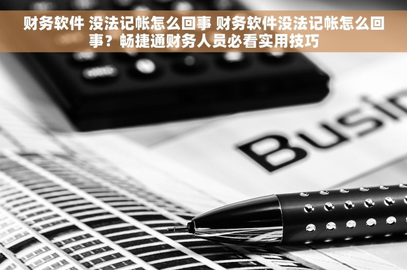 财务软件 没法记帐怎么回事 财务软件没法记帐怎么回事？畅捷通财务人员必看实用技巧