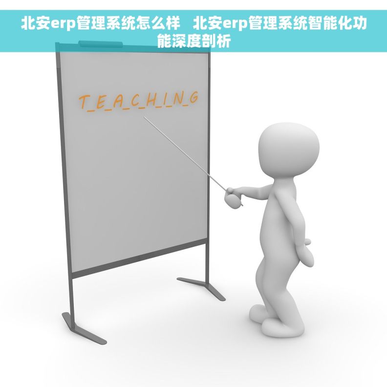 北安erp管理系统怎么样 北安erp管理系统智能化功能深度剖析 北安erp管理系统怎么样 北安erp管理系统智能化功能深度剖析