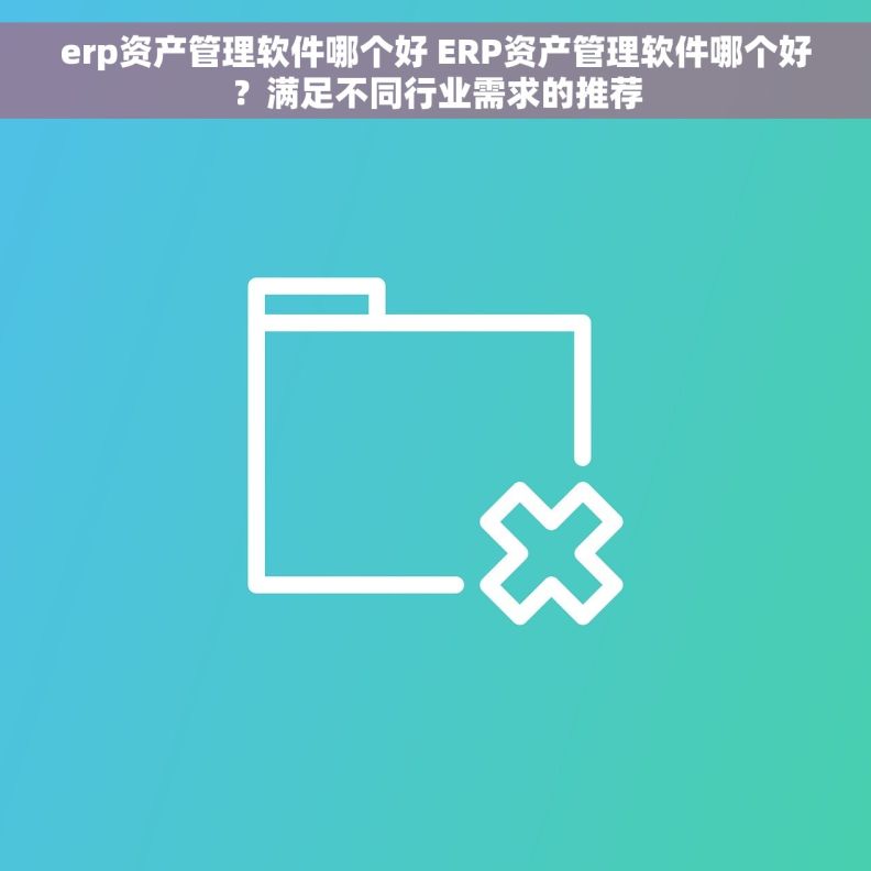 erp资产管理软件哪个好 ERP资产管理软件哪个好?满足不同行业需求的推荐 erp资产管理软件哪个好 ERP资产管理软件哪个好?满足不同行业需求的推荐