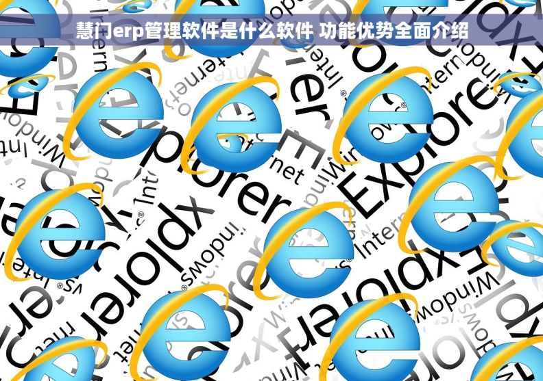 慧门erp管理软件是什么软件 功能优势全面介绍 慧门erp管理软件是什么软件 功能优势全面介绍