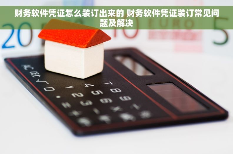 财务软件凭证怎么装订出来的 财务软件凭证装订常见问题及解决
