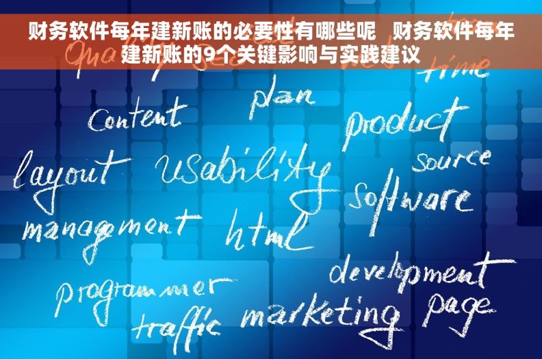 财务软件每年建新账的必要性有哪些呢 财务软件每年建新账的9个关键影响与实践建议 财务软件每年建新账的必要性有哪些呢 财务软件每年建新账的9个关键影响与实践建议