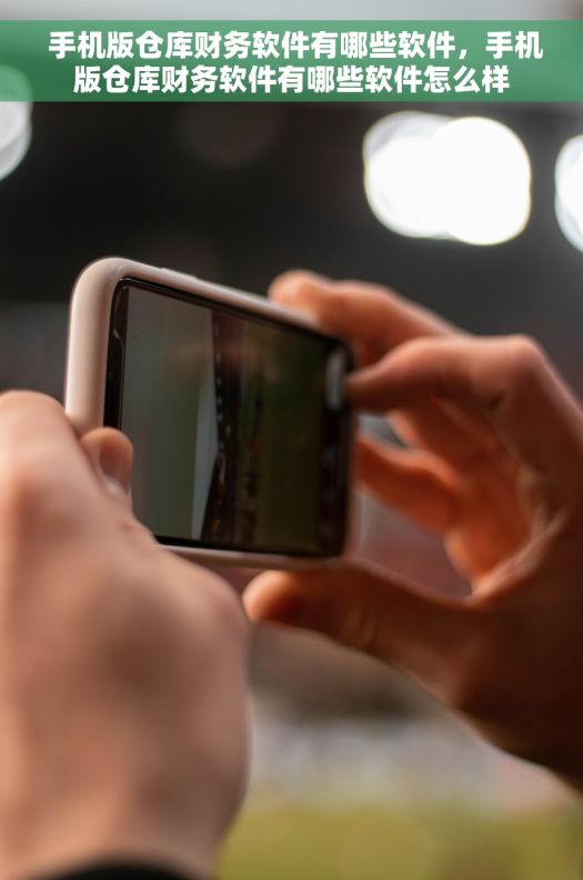  手机版仓库财务软件有哪些软件，手机版仓库财务软件有哪些软件怎么样