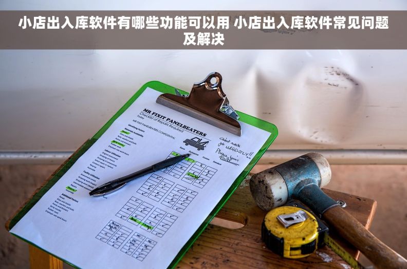 小店出入库软件有哪些功能可以用 小店出入库软件常见问题及解决