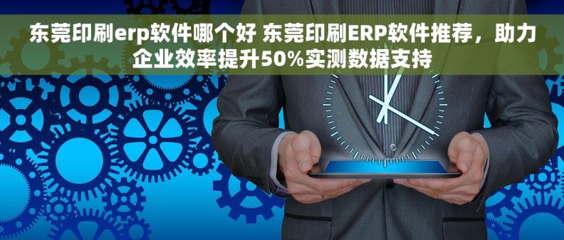 东莞印刷erp软件哪个好 东莞印刷ERP软件推荐,助力企业效率提升50%实测数据支持 东莞印刷erp软件哪个好 东莞印刷ERP软件推荐,助力企业效率提升50%实测数据支持