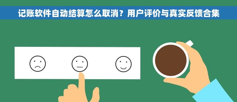 记账软件自动结算怎么取消？用户评价与真实反馈合集