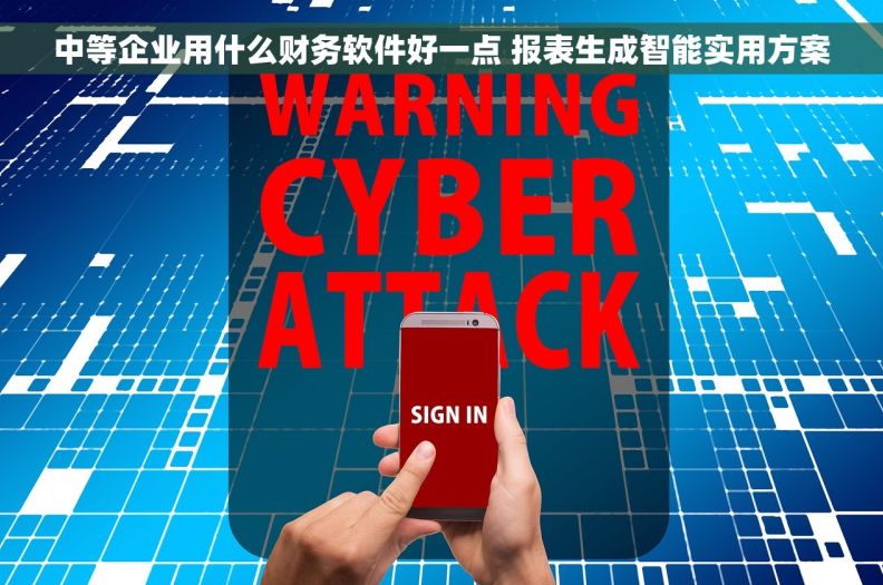 中等企业用什么财务软件好一点 报表生成智能实用方案