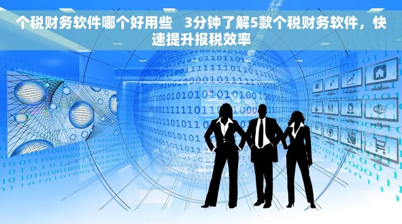 个税财务软件哪个好用些   3分钟了解5款个税财务软件，快速提升报税效率