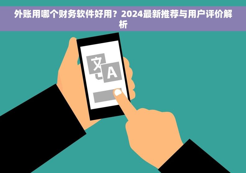 外账用哪个财务软件好用？2024最新推荐与用户评价解析