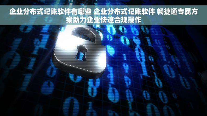 企业分布式记账软件有哪些 企业分布式记账软件 畅捷通专属方案助力企业快速合规操作