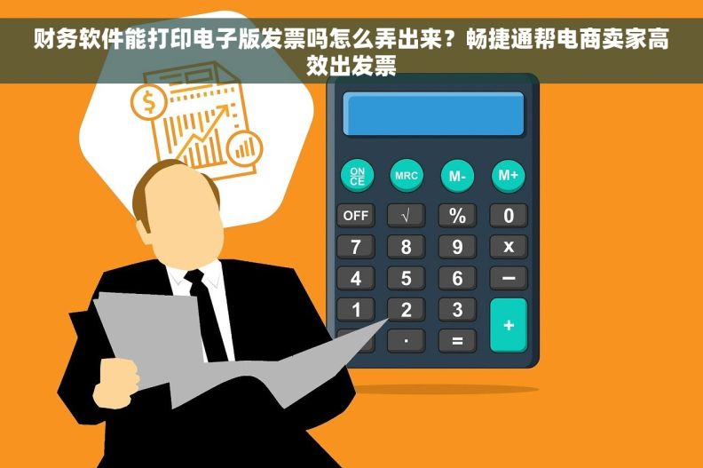 财务软件能打印电子版发票吗怎么弄出来？畅捷通帮电商卖家高效出发票