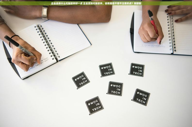 企业选择什么代账软件好一点 企业选择代账软件，你有哪些不得不注意的点？来聊聊
