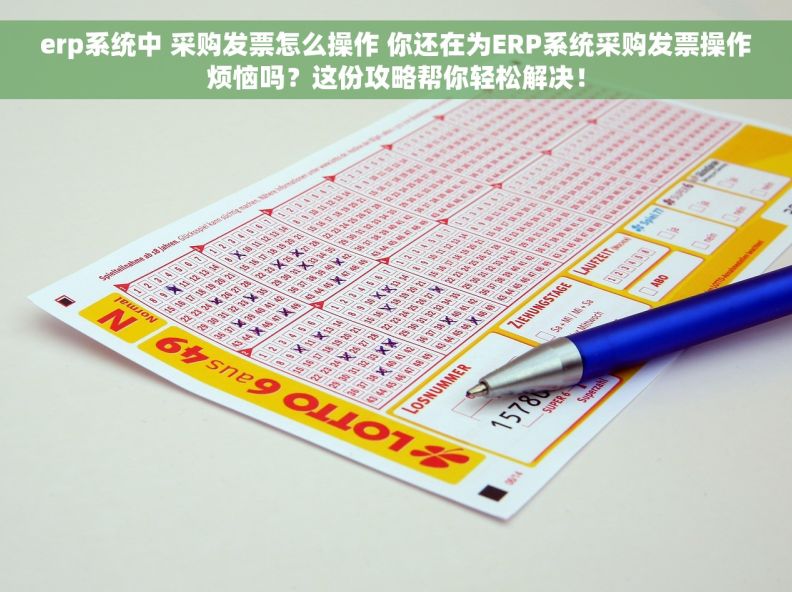 erp系统中 采购发票怎么操作 你还在为ERP系统采购发票操作烦恼吗？这份攻略帮你轻松解决！
