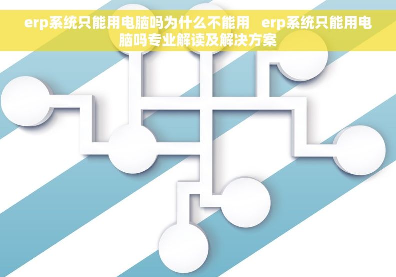 erp系统只能用电脑吗为什么不能用   erp系统只能用电脑吗专业解读及解决方案