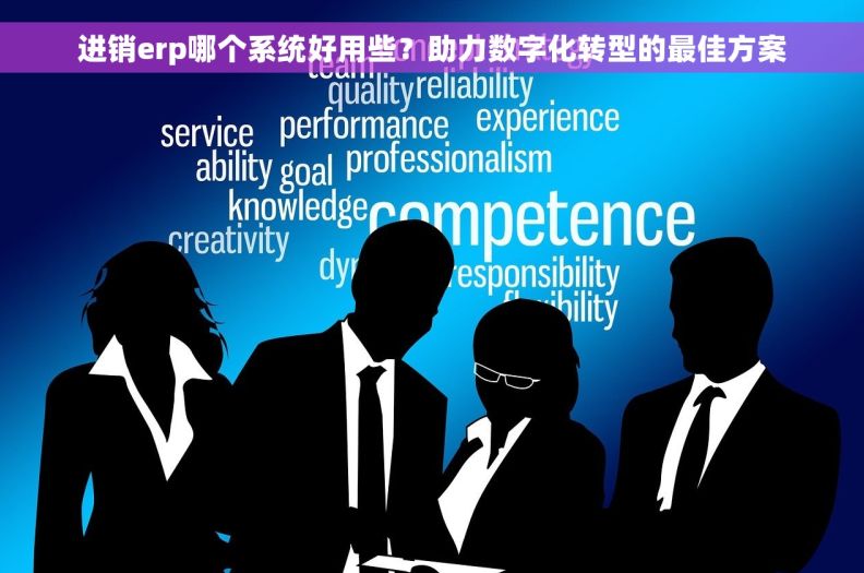 进销erp哪个系统好用些?助力数字化转型的最佳方案 进销erp哪个系统好用些?助力数字化转型的最佳方案